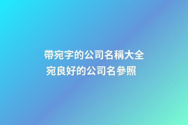 帶宛字的公司名稱大全 宛良好的公司名參照-第1張-公司起名-玄機(jī)派